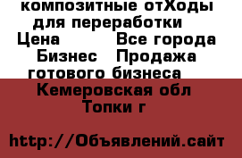 композитные отХоды для переработки  › Цена ­ 100 - Все города Бизнес » Продажа готового бизнеса   . Кемеровская обл.,Топки г.